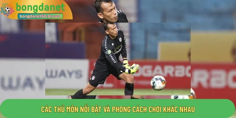 Các thủ môn nổi bật và phong cách chơi khác nhau