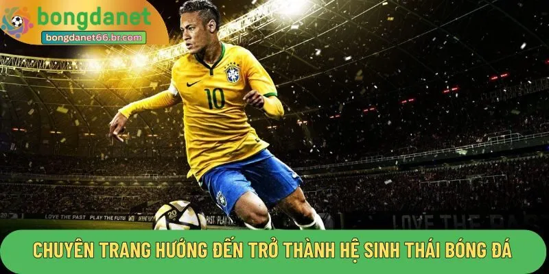 Chuyên trang hướng đến mục tiêu trở thành hệ sinh thái bóng đá uy tín