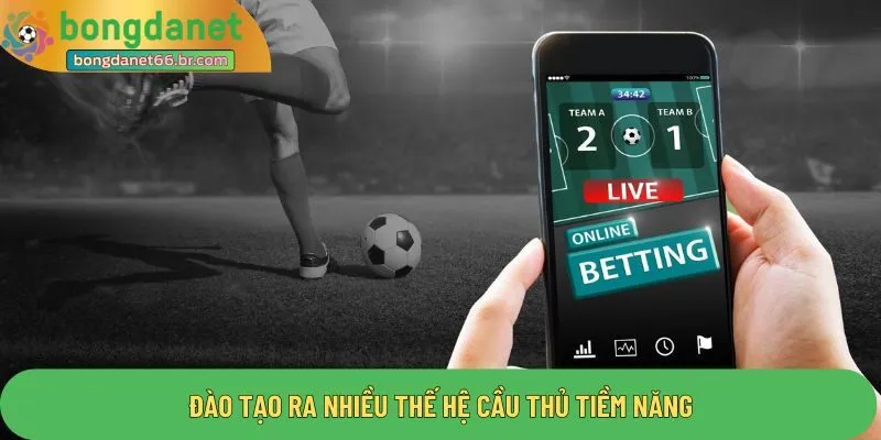 Đào tạo ra nhiều thế hệ cầu thủ tiềm năng