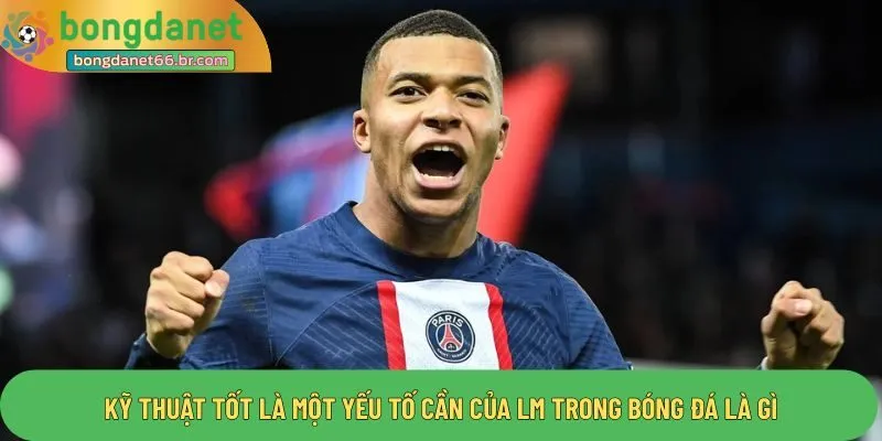 Kỹ thuật tốt là một yếu tố cần của LM trong bóng đá là gì