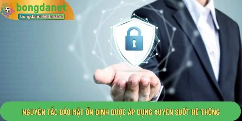 Nguyên tắc bảo mật ổn định được áp dụng xuyên suốt hệ thống