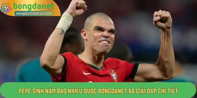 Pepe sinh năm bao nhiêu