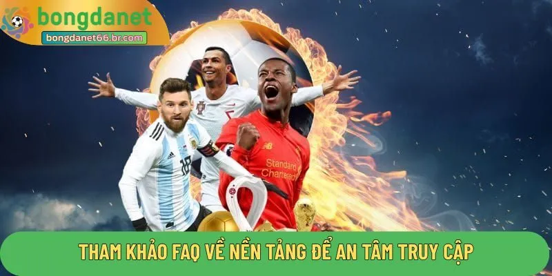 Tham khảo FAQ về nền tảng để an tâm truy cập