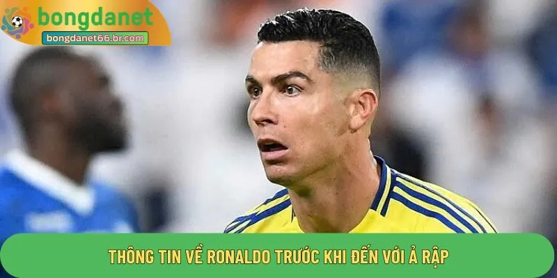 Thông tin về Ronaldo trước khi đến với Ả Rập