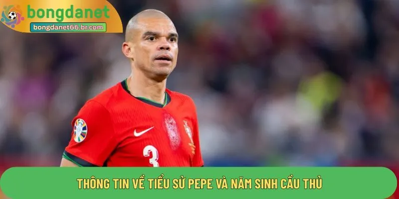 Thông tin về tiểu sử Pepe và năm sinh cầu thủ
