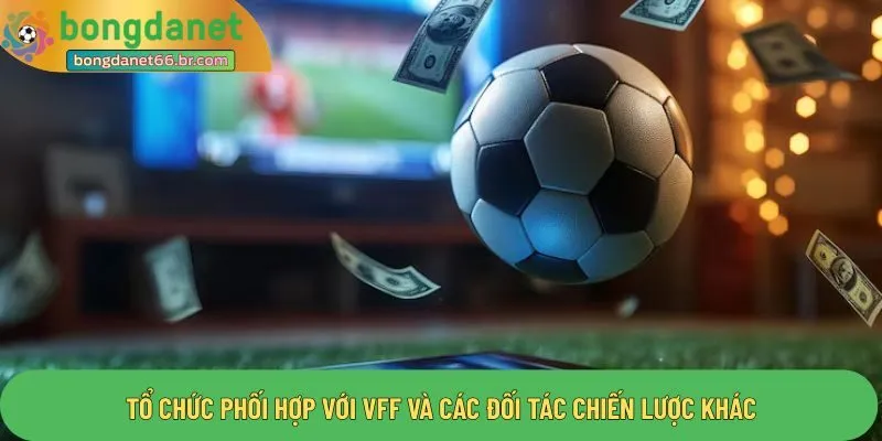 Tổ chức phối hợp với VFF và các đối tác chiến lược khác