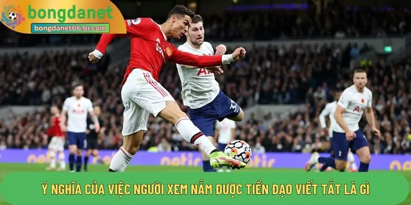 Ý nghĩa của việc người xem nắm được tiền đạo viết tắt là gì