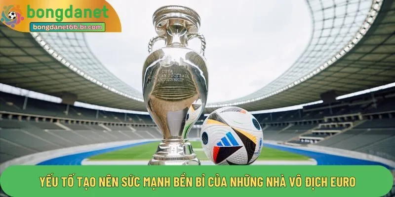 Yếu tố tạo nên sức mạnh bền bỉ của những nhà vô địch Euro